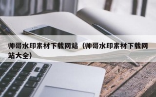 龙岩帅哥水印素材下载网站（帅哥水印素材下载网站大全）