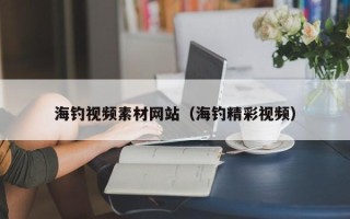 龙岩海钓视频素材网站（海钓精彩视频）