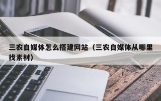 龙岩三农自媒体怎么搭建网站（三农自媒体从哪里找素材）