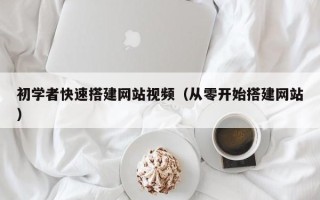 龙岩初学者快速搭建网站视频（从零开始搭建网站）
