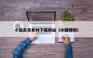 龙岩小圆高清素材下载网站（小圆视频）