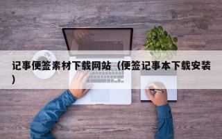 龙岩记事便签素材下载网站（便签记事本下载安装）