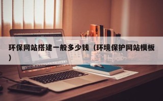 龙岩环保网站搭建一般多少钱（环境保护网站模板）