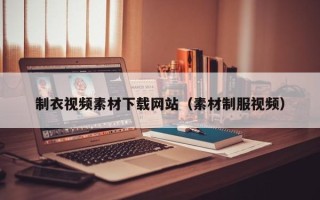 龙岩制衣视频素材下载网站（素材制服视频）