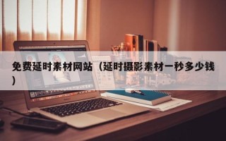龙岩免费延时素材网站（延时摄影素材一秒多少钱）