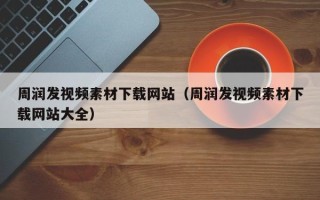 龙岩周润发视频素材下载网站（周润发视频素材下载网站大全）