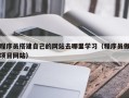 龙岩程序员搭建自己的网站去哪里学习（程序员做项目网站）