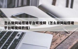 龙岩怎么做网站搭建平台呢视频（怎么做网站搭建平台呢视频教程）